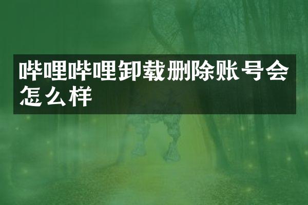 哔哩哔哩卸载删除账号会怎么样