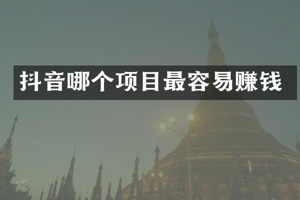 抖音哪个项目最容易赚钱
