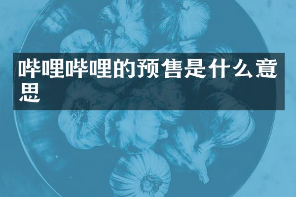 哔哩哔哩的预售是什么意思