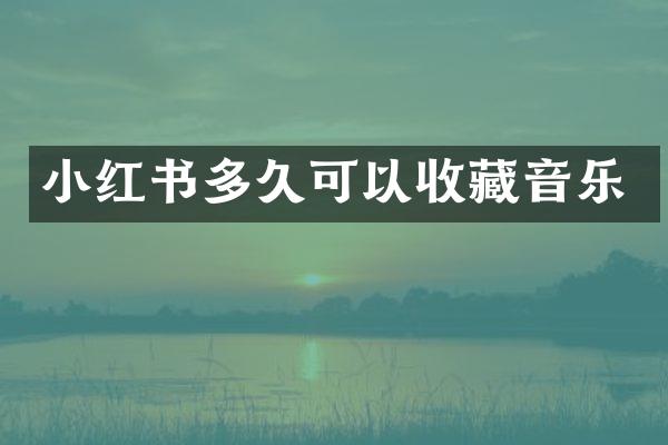 小红书多久可以收藏音乐