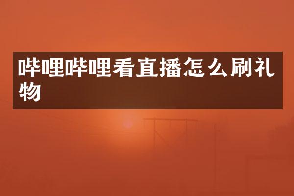 哔哩哔哩看直播怎么刷礼物