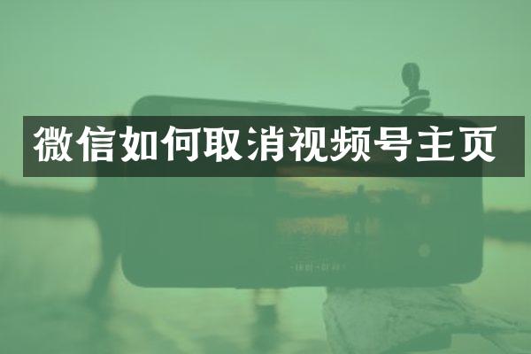 微信如何取消视频号主页
