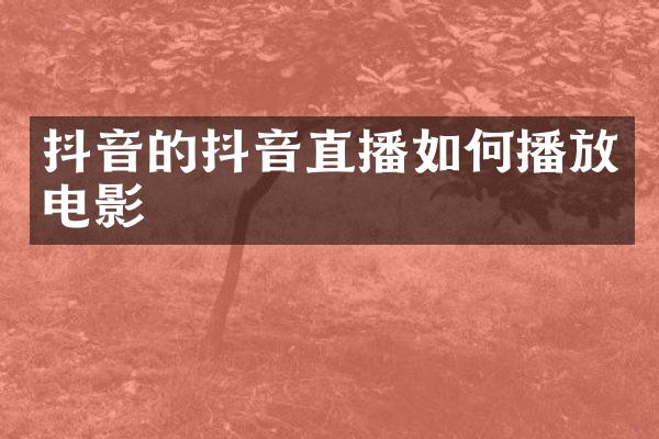 抖音的抖音直播如何播放电影