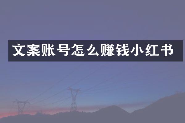 文案账号怎么赚钱小红书
