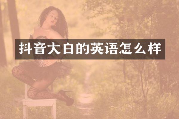 抖音大白的英语怎么样