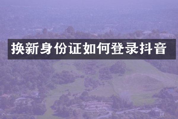 换新身份证如何登录抖音