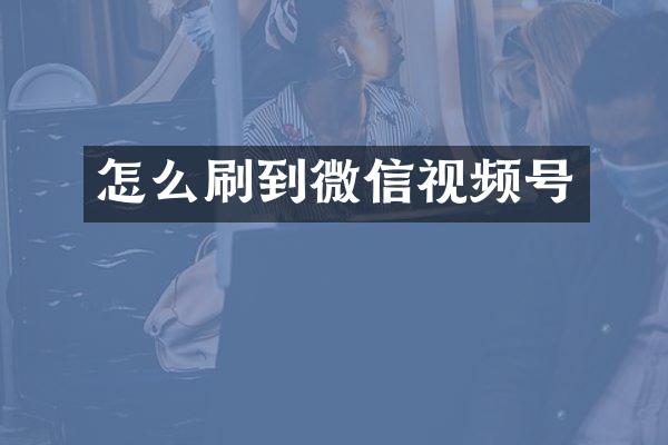 怎么刷到微信视频号