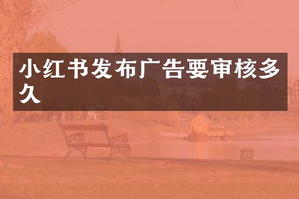 小红书发布广告要审核多久