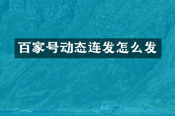 百家号动态连发怎么发