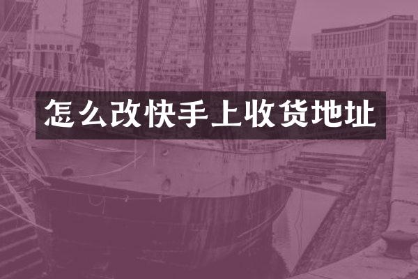 怎么改快手上收货地址