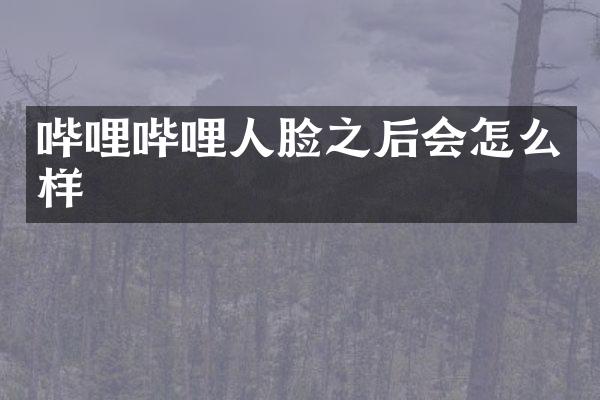 哔哩哔哩人脸之后会怎么样