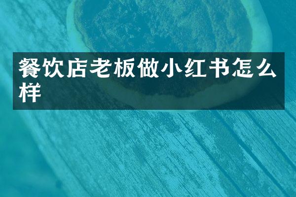 餐饮店老板做小红书怎么样
