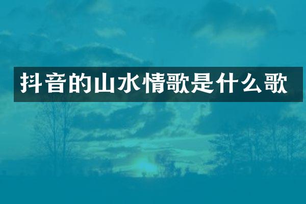 抖音的山水情歌是什么歌