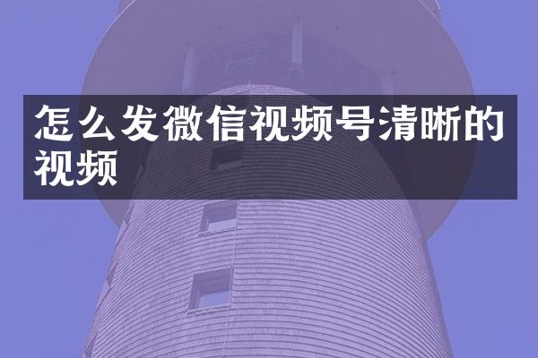 怎么发微信视频号清晰的视频