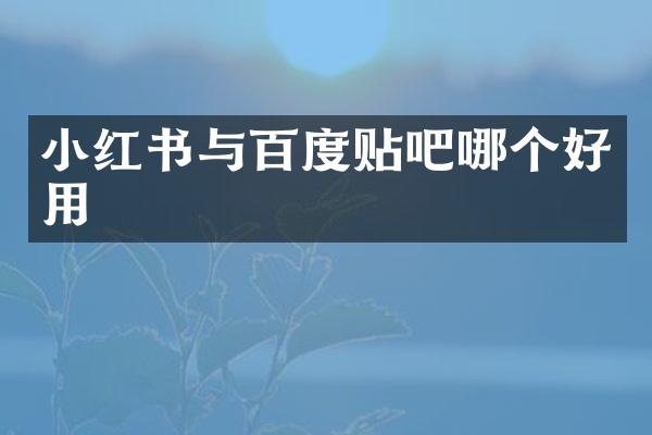 小红书与百度贴吧哪个好用