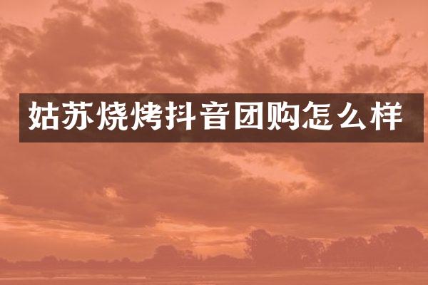 姑苏烧烤抖音团购怎么样