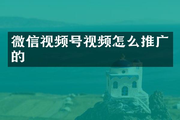 微信视频号视频怎么推广的