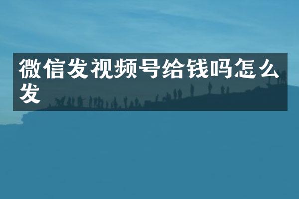 微信发视频号给钱吗怎么发
