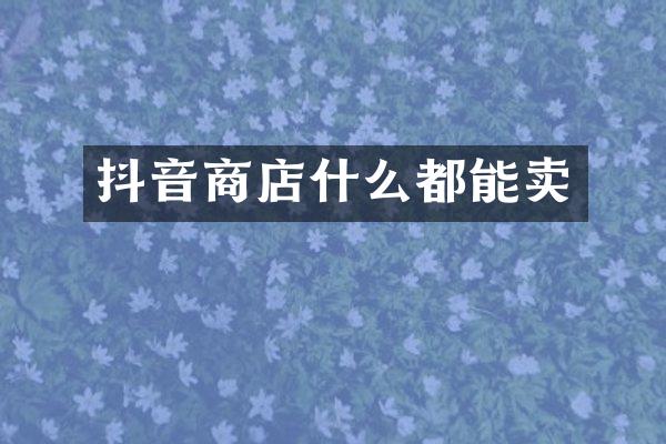 抖音商店什么都能卖