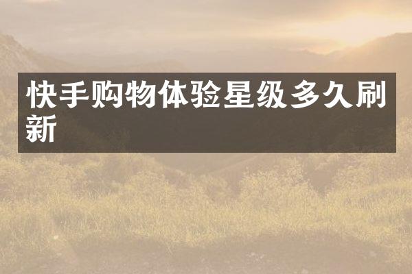 快手购物体验星级多久刷新