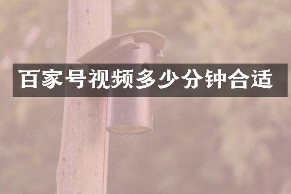 百家号视频多少分钟合适