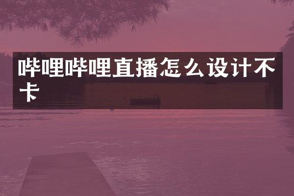 哔哩哔哩直播怎么设计不卡