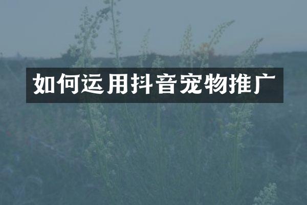 如何运用抖音宠物推广