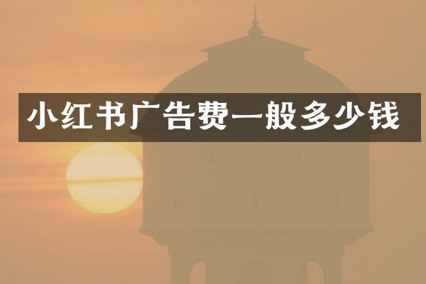 小红书广告费一般多少钱
