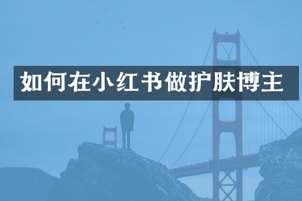 如何在小红书做护肤博主