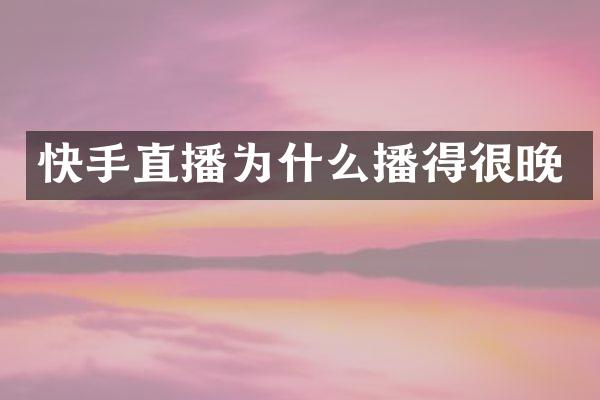 快手直播为什么播得很晚