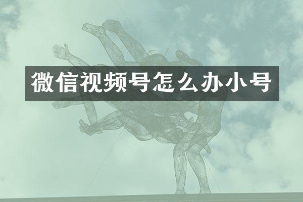 微信视频号怎么办小号