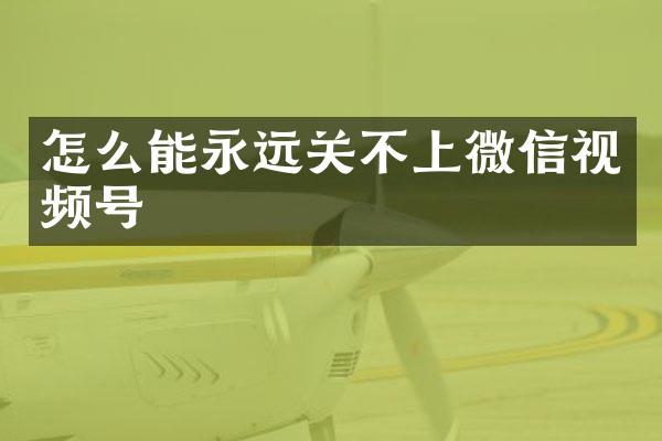 怎么能永远关不上微信视频号