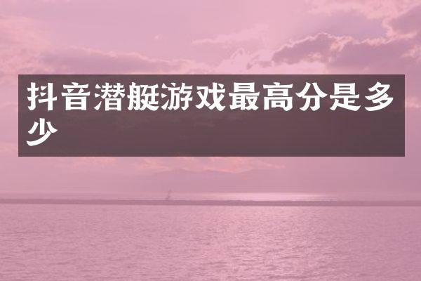 抖音潜艇游戏最高分是多少