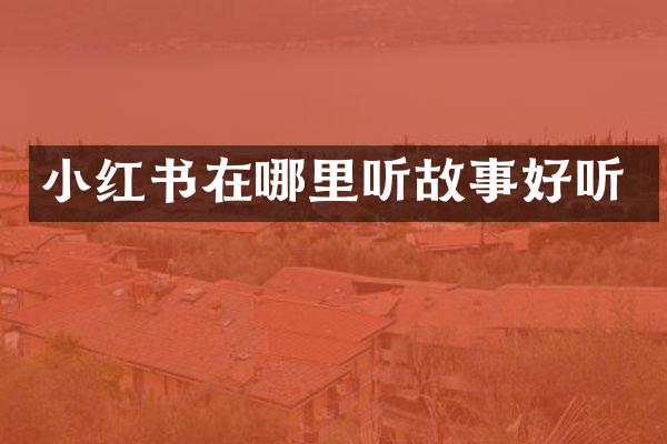 小红书在哪里听故事好听