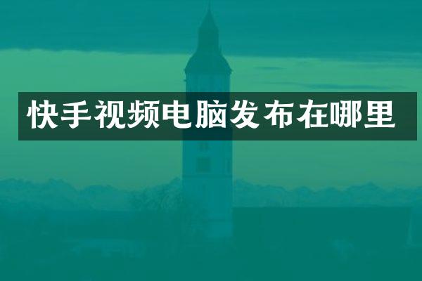 快手视频电脑发布在哪里