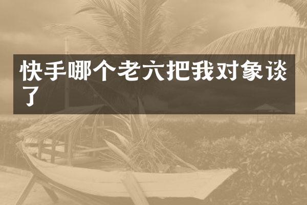 快手哪个老六把我对象谈了
