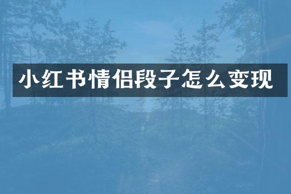 小红书情侣段子怎么变现