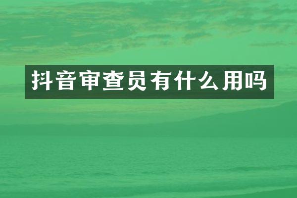 抖音审查员有什么用吗