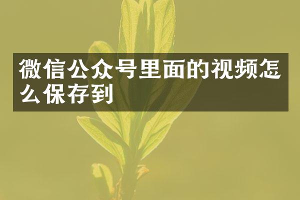 微信公众号里面的视频怎么保存到