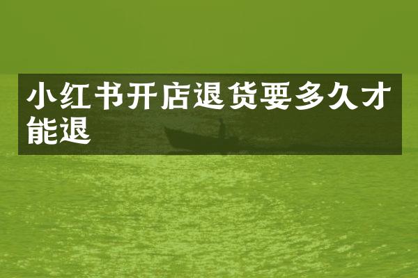 小红书开店退货要多久才能退