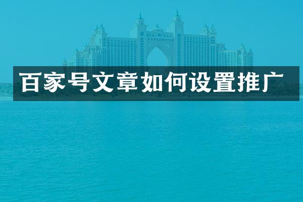 百家号文章如何设置推广