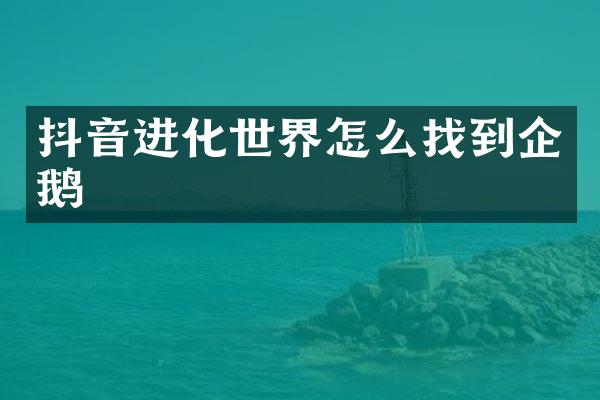 抖音进化世界怎么找到企鹅