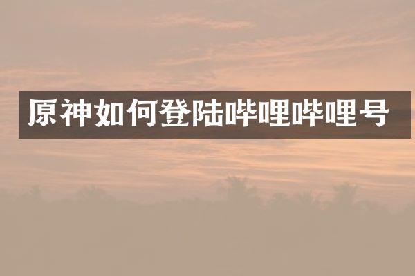 原神如何登陆哔哩哔哩号