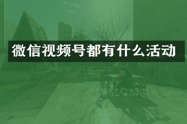微信视频号都有什么活动
