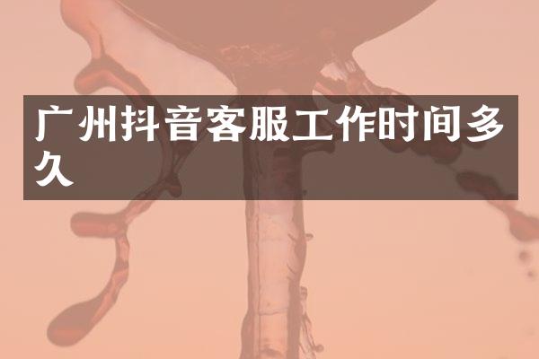广州抖音客服工作时间多久
