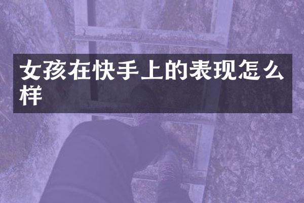 女孩在快手上的表现怎么样