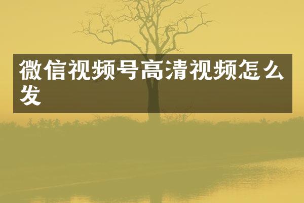 微信视频号高清视频怎么发