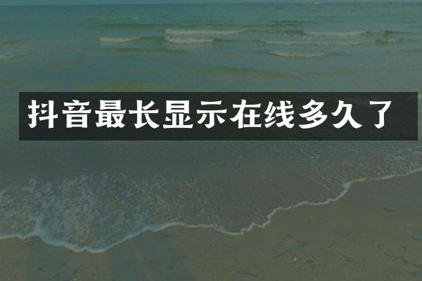 抖音最长显示在线多久了