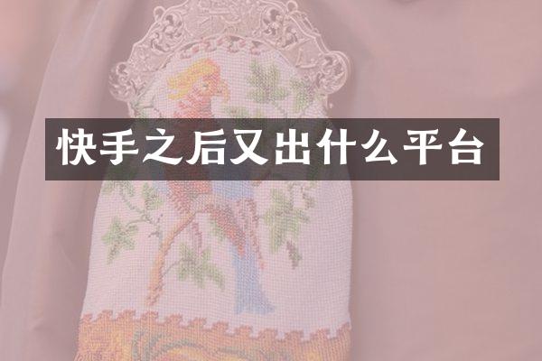 快手之后又出什么平台