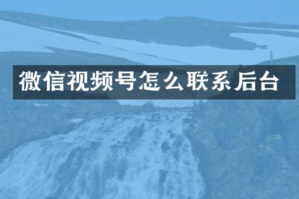 微信视频号怎么联系后台
